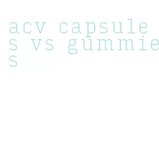 acv capsules vs gummies