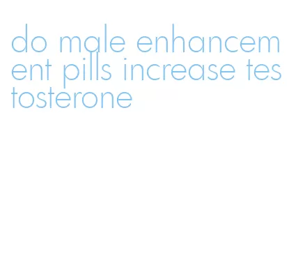 do male enhancement pills increase testosterone