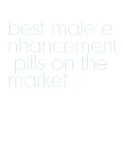 best male enhancement pills on the market